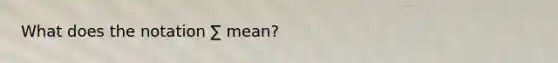 What does the notation ∑ mean?