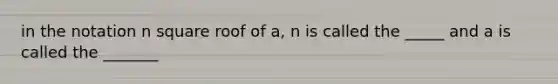 in the notation n square roof of a, n is called the _____ and a is called the _______