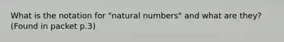 What is the notation for "<a href='https://www.questionai.com/knowledge/kno6JUq8In-natural-numbers' class='anchor-knowledge'>natural numbers</a>" and what are they? (Found in packet p.3)