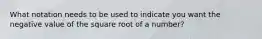 What notation needs to be used to indicate you want the negative value of the square root of a number?