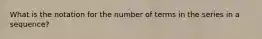 What is the notation for the number of terms in the series in a sequence?