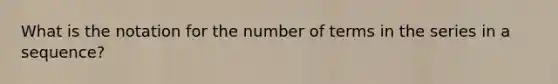 What is the notation for the number of terms in the series in a sequence?