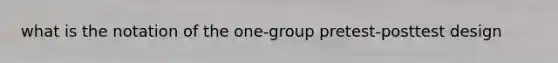 what is the notation of the one-group pretest-posttest design