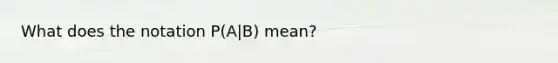 What does the notation P(A|B) mean?