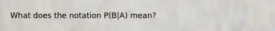 What does the notation​ P(B|A) mean?