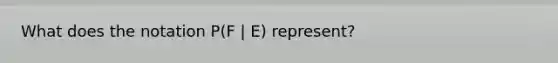 What does the notation P(F | E) represent?