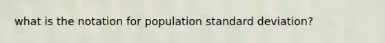 what is the notation for population <a href='https://www.questionai.com/knowledge/kqGUr1Cldy-standard-deviation' class='anchor-knowledge'>standard deviation</a>?