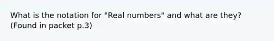 What is the notation for "Real numbers" and what are they? (Found in packet p.3)