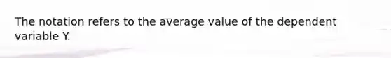 The notation refers to the average value of the dependent variable Y.