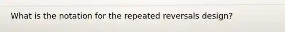 What is the notation for the repeated reversals design?