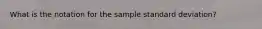 What is the notation for the sample standard deviation?