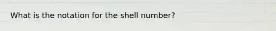 What is the notation for the shell number?