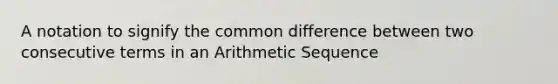 A notation to signify the common difference between two consecutive terms in an Arithmetic Sequence