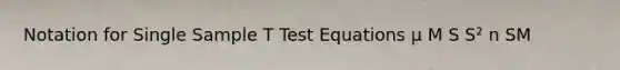 Notation for <a href='https://www.questionai.com/knowledge/kO2u9arsS6-single-sample-t-test' class='anchor-knowledge'>single sample t test</a> Equations µ M S S² n SM