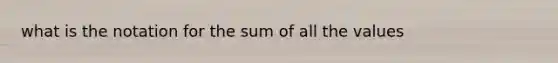 what is the notation for the sum of all the values