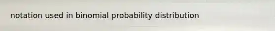 notation used in <a href='https://www.questionai.com/knowledge/k0Gu2NBEha-binomial-probability' class='anchor-knowledge'>binomial probability</a> distribution