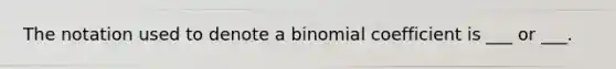 The notation used to denote a binomial coefficient is ___ or ___.