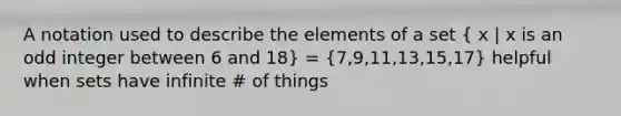 A notation used to describe the elements of a set ( x | x is an odd integer between 6 and 18) = (7,9,11,13,15,17) helpful when sets have infinite # of things