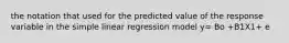 the notation that used for the predicted value of the response variable in the simple linear regression model y= Bo +B1X1+ e