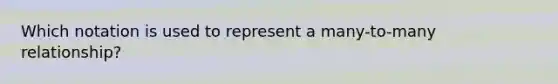 Which notation is used to represent a many-to-many relationship?