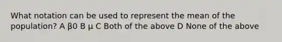 What notation can be used to represent the mean of the population? A β0 B μ C Both of the above D None of the above