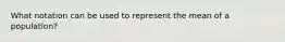 What notation can be used to represent the mean of a population?
