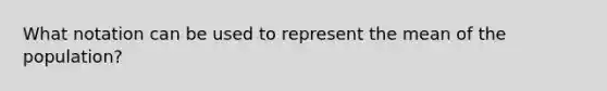 What notation can be used to represent the mean of the population?