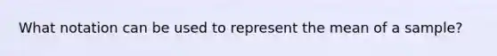 What notation can be used to represent the mean of a sample?