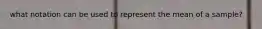 what notation can be used to represent the mean of a sample?