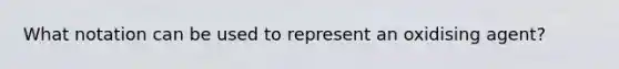 What notation can be used to represent an oxidising agent?