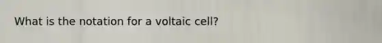 What is the notation for a voltaic cell?