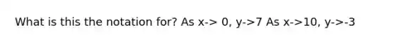 What is this the notation for? As x-> 0, y->7 As x->10, y->-3