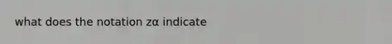 what does the notation zα indicate