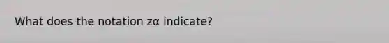 What does the notation zα ​indicate?