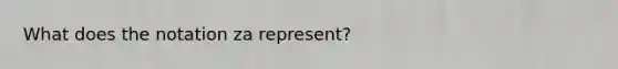 What does the notation za represent?