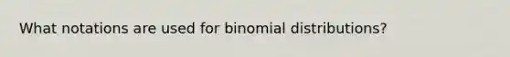 What notations are used for binomial distributions?