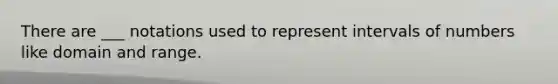 There are ___ notations used to represent intervals of numbers like domain and range.
