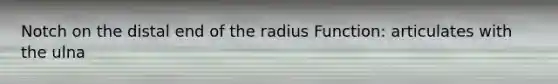 Notch on the distal end of the radius Function: articulates with the ulna