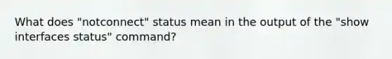 What does "notconnect" status mean in the output of the "show interfaces status" command?