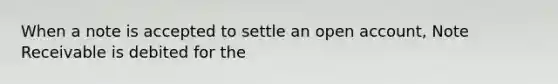 When a note is accepted to settle an open account, Note Receivable is debited for the