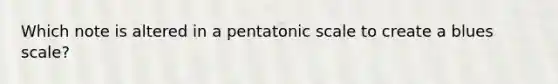 Which note is altered in a pentatonic scale to create a blues scale?