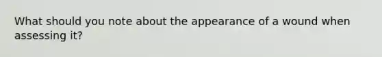 What should you note about the appearance of a wound when assessing it?