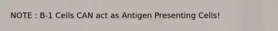 NOTE : B-1 Cells CAN act as Antigen Presenting Cells!