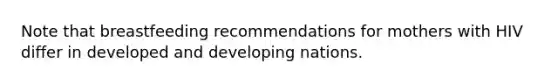 Note that breastfeeding recommendations for mothers with HIV differ in developed and developing nations.