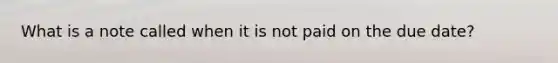 What is a note called when it is not paid on the due date?