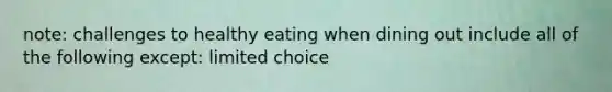 note: challenges to healthy eating when dining out include all of the following except: limited choice