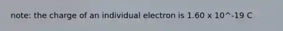 note: the charge of an individual electron is 1.60 x 10^-19 C