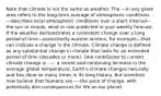 Note that climate is not the same as weather. The ---in any given area refers to the long-term average of atmospheric conditions. ----describes local atmospheric conditions over a short interval—the sun or clouds, wind or rain predicted in your weekly forecast. If the weather demonstrates a consistent change over a long period of time—consistently warmer winters, for example—that can indicate a change in the climate. Climate change is defined as any substantial change in climate that lasts for an extended period of time (decades or more). One contributor to current climate change is ----, a recent and continuing increase in the average global temperature. Earth's climate changes naturally and has done so many times in its long history. But scientists now believe that humans are ----the pace of change, with potentially dire consequences for life on our planet