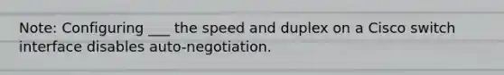 Note: Configuring ___ the speed and duplex on a Cisco switch interface disables auto-negotiation.