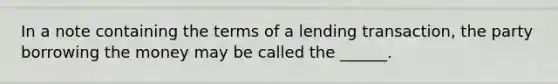 In a note containing the terms of a lending transaction, the party borrowing the money may be called the ______.